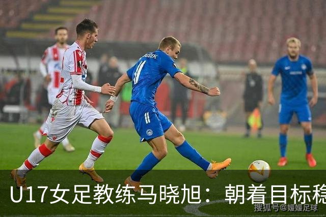 U17女足教练马晓旭：朝着目标稳步前进